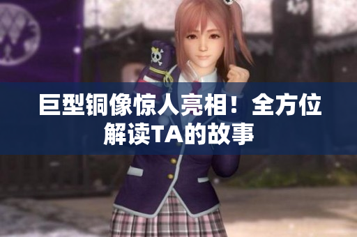 巨型铜像惊人亮相！全方位解读TA的故事