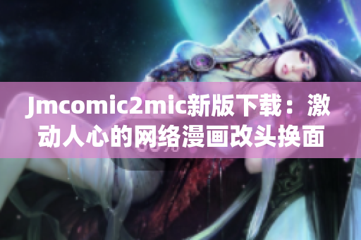 Jmcomic2mic新版下载：激动人心的网络漫画改头换面