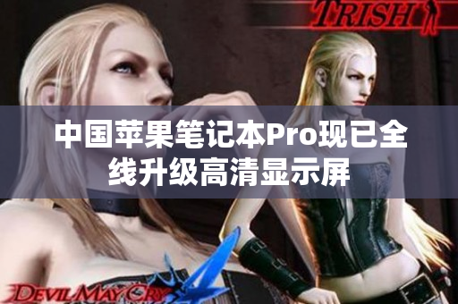 中国苹果笔记本Pro现已全线升级高清显示屏