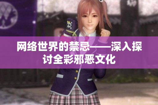 网络世界的禁忌——深入探讨全彩邪恶文化
