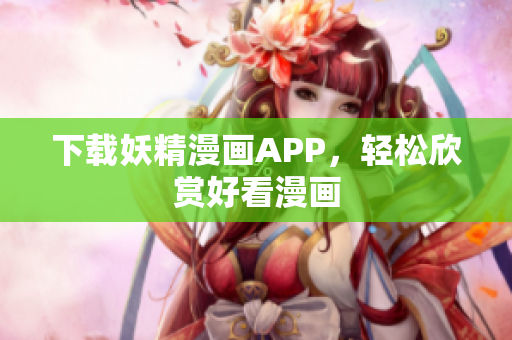 下载妖精漫画APP，轻松欣赏好看漫画