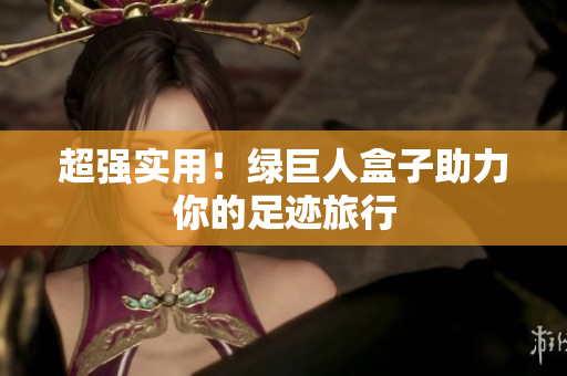 超强实用！绿巨人盒子助力你的足迹旅行