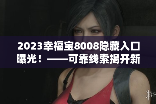 2023幸福宝8008隐藏入口曝光！——可靠线索揭开新秘密