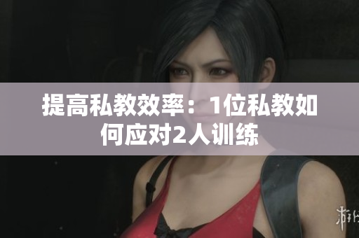 提高私教效率：1位私教如何应对2人训练