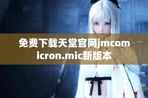 免费下载天堂官网jmcomicron.mic新版本