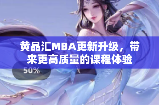 黄品汇MBA更新升级，带来更高质量的课程体验