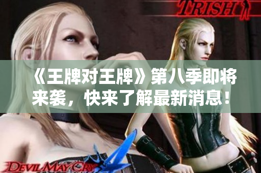 《王牌对王牌》第八季即将来袭，快来了解最新消息！