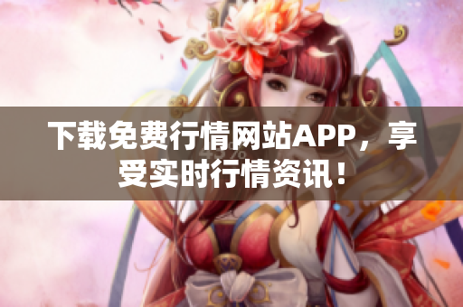 下载免费行情网站APP，享受实时行情资讯！