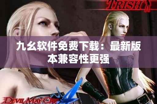 九幺软件免费下载：最新版本兼容性更强