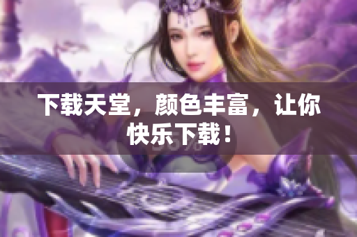 下载天堂，颜色丰富，让你快乐下载！