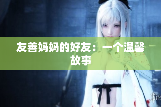 友善妈妈的好友：一个温馨故事