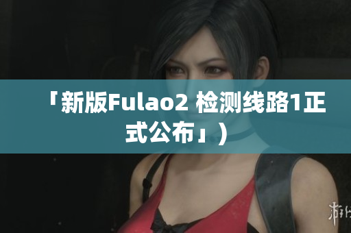 「新版Fulao2 检测线路1正式公布」)