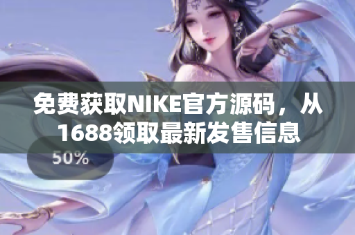 免费获取NIKE官方源码，从1688领取最新发售信息