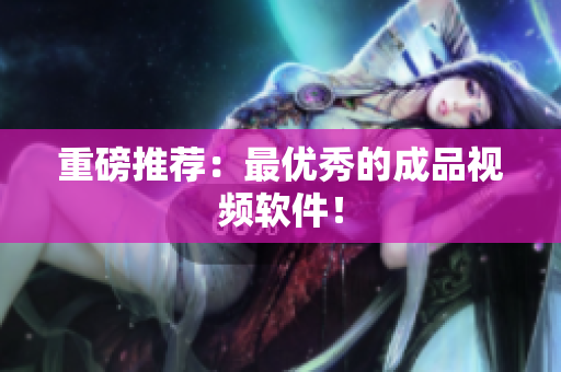 重磅推荐：最优秀的成品视频软件！