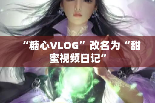 “糖心VLOG”改名为“甜蜜视频日记”
