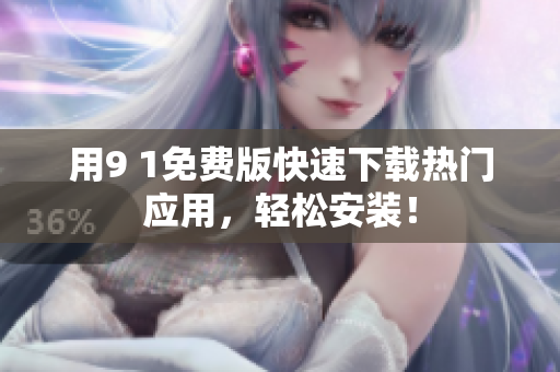 用9 1免费版快速下载热门应用，轻松安装！