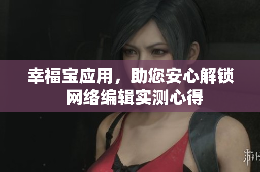 幸福宝应用，助您安心解锁  网络编辑实测心得