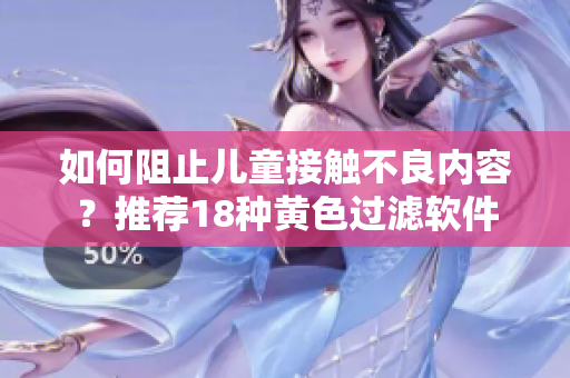如何阻止儿童接触不良内容？推荐18种黄色过滤软件
