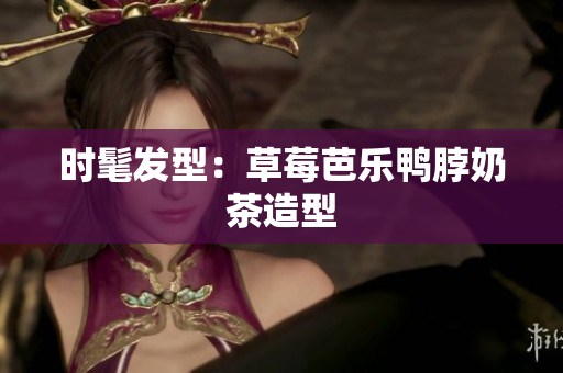 时髦发型：草莓芭乐鸭脖奶茶造型
