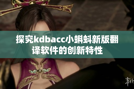 探究kdbacc小蝌蚪新版翻译软件的创新特性