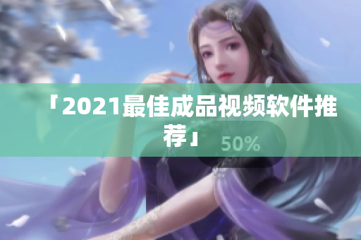 「2021最佳成品视频软件推荐」