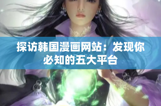 探访韩国漫画网站：发现你必知的五大平台