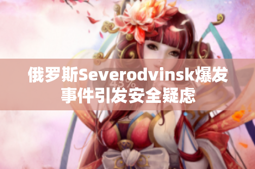 俄罗斯Severodvinsk爆发事件引发安全疑虑