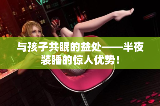 与孩子共眠的益处——半夜装睡的惊人优势！
