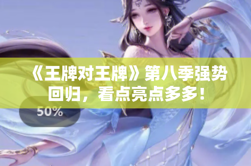 《王牌对王牌》第八季强势回归，看点亮点多多！