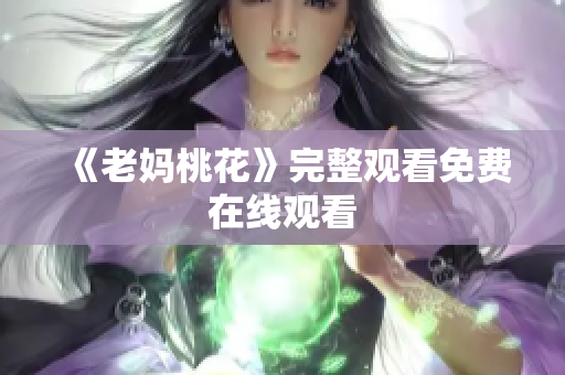 《老妈桃花》完整观看免费在线观看