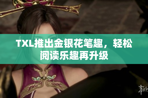 TXL推出金银花笔趣，轻松阅读乐趣再升级