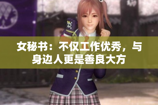 女秘书：不仅工作优秀，与身边人更是善良大方