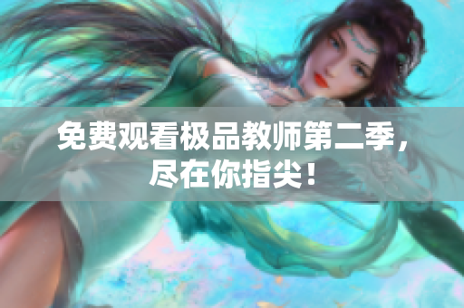 免费观看极品教师第二季，尽在你指尖！