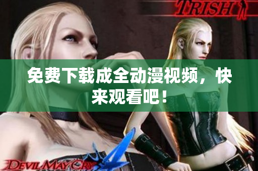 免费下载成全动漫视频，快来观看吧！