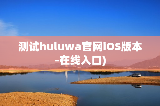 测试huluwa官网iOS版本-在线入口)