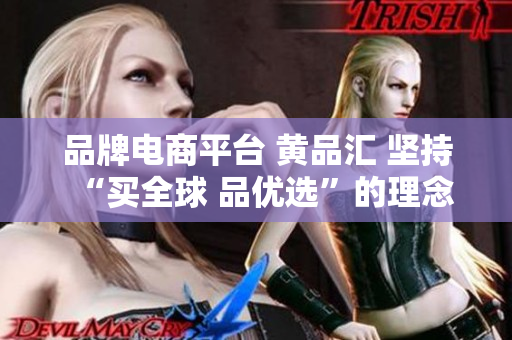 品牌电商平台 黄品汇 坚持“买全球 品优选”的理念