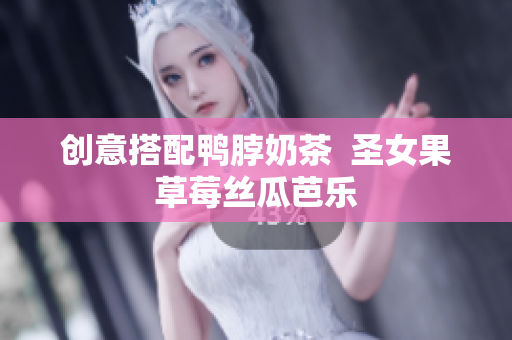 创意搭配鸭脖奶茶  圣女果草莓丝瓜芭乐