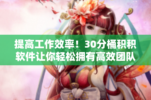 提高工作效率！30分桶积积软件让你轻松拥有高效团队