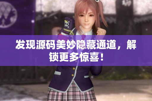 发现源码美妙隐藏通道，解锁更多惊喜！