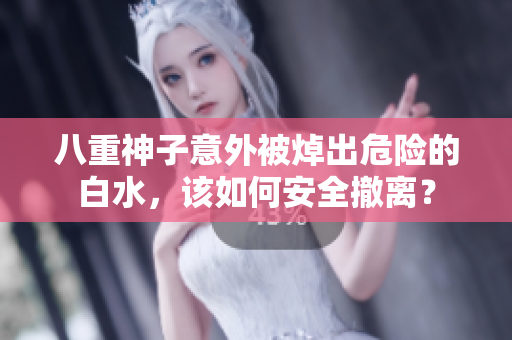八重神子意外被焯出危险的白水，该如何安全撤离？