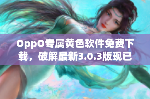 OppO专属黄色软件免费下载，破解最新3.0.3版现已更新
