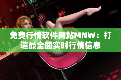 免费行情软件网站MNW：打造最全面实时行情信息