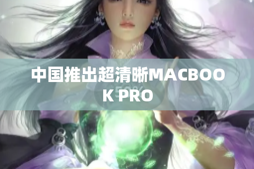 中国推出超清晰MACBOOK PRO