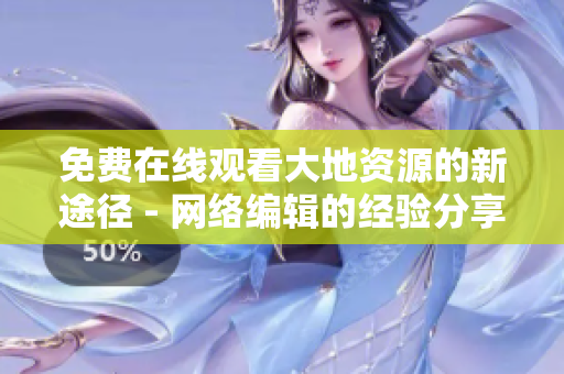 免费在线观看大地资源的新途径 - 网络编辑的经验分享