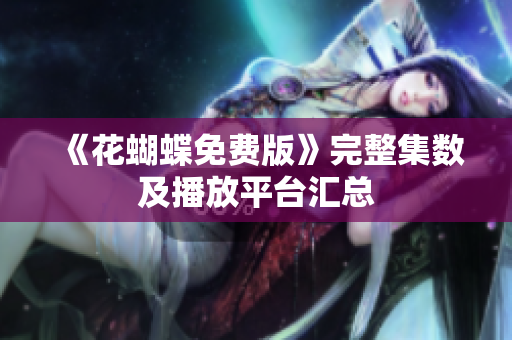《花蝴蝶免费版》完整集数及播放平台汇总