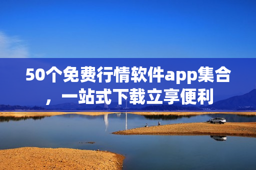 50个免费行情软件app集合，一站式下载立享便利