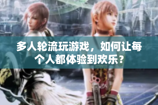 多人轮流玩游戏，如何让每个人都体验到欢乐？