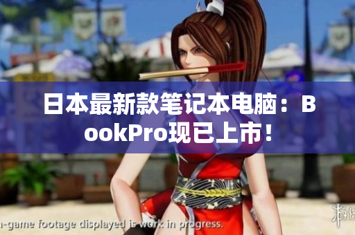 日本最新款笔记本电脑：BookPro现已上市！