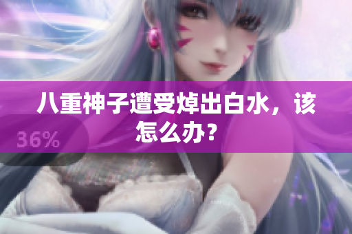 八重神子遭受焯出白水，该怎么办？