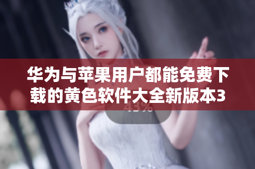 华为与苹果用户都能免费下载的黄色软件大全新版本3.0.3